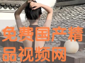 国产免费精品视频,视听盛宴，尽享其中
